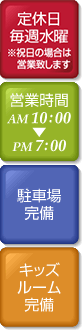 毎週水曜定休※祝日の場合は営業／営業時間am10:00～pm7:00／駐車場完備／キッズルーム完備